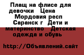 Плащ на флисе для девочки › Цена ­ 500 - Мордовия респ., Саранск г. Дети и материнство » Детская одежда и обувь   